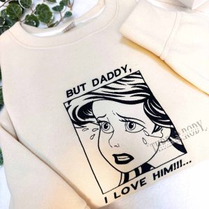 But Daddy, I love him!!! Sweatshirt